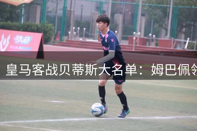 皇马客战贝蒂斯大名单：姆巴佩领衔锋线，小将S·马丁内斯在列